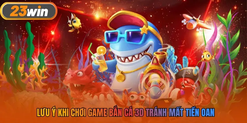 Lưu ý khi chơi game bắn cá 3D tránh mất tiền oan